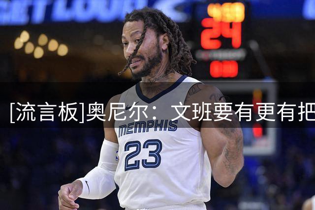 [流言板]奥尼尔：文班要有更有把握的投篮方式&后撤步三分只能是补充